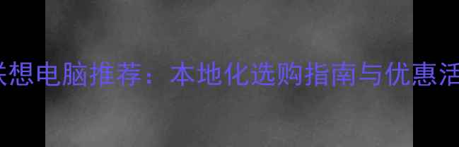 图片 四川联想电脑推荐：本地化选购指南与优惠活动全1