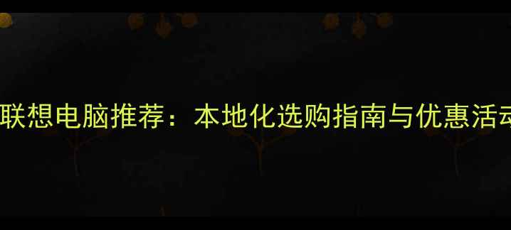 图片 四川联想电脑推荐：本地化选购指南与优惠活动全2