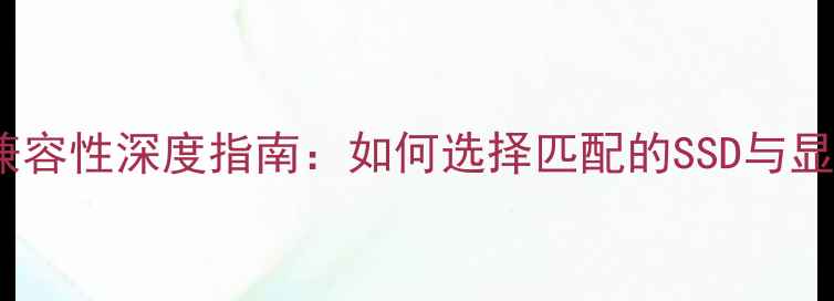 图片 固态硬盘与显卡兼容性深度指南：如何选择匹配的SSD与显卡提升游戏性能1