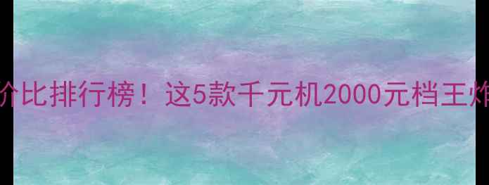 图片 国产手机性价比排行榜！这5款千元机2000元档王炸机型闭眼入