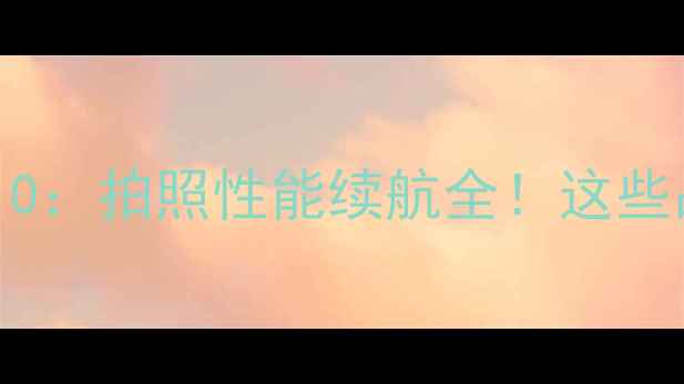 图片 国产手机推荐TOP10：拍照性能续航全！这些品牌闭眼入不踩雷