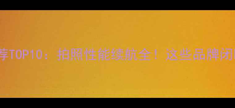 图片 国产手机推荐TOP10：拍照性能续航全！这些品牌闭眼入不踩雷1