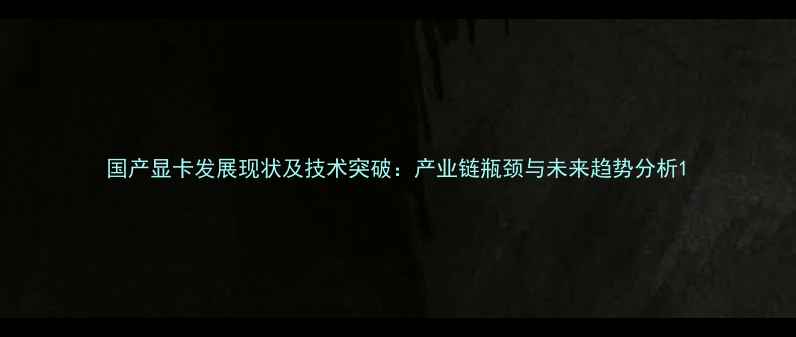 图片 国产显卡发展现状及技术突破：产业链瓶颈与未来趋势分析1