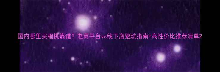 国内哪里买相机靠谱电商平台vs线下店避坑指南高性价比推荐清单