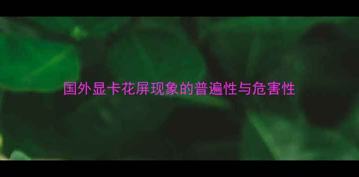 图片 国外显卡花屏现象的普遍性与危害性