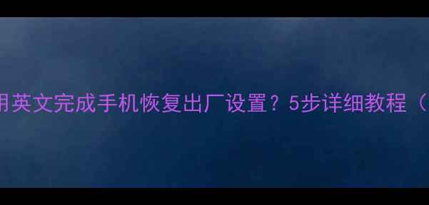 图片 国际版手机必看如何用英文完成手机恢复出厂设置？5步详细教程（含GSMWCDMALTE机型）