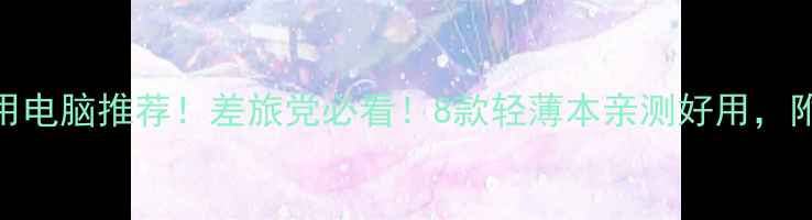 图片 国际航班专用电脑推荐！差旅党必看！8款轻薄本亲测好用，附避坑指南🔥