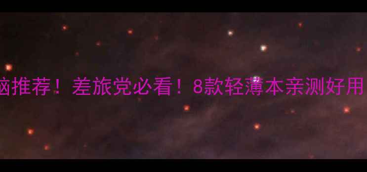 图片 国际航班专用电脑推荐！差旅党必看！8款轻薄本亲测好用，附避坑指南🔥1