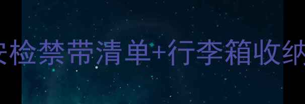 图片 国际航班带相机攻略安检禁带清单+行李箱收纳技巧（附超全指南）1