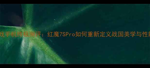 图片 国风游戏手机终极测评：红魔7SPro如何重新定义战国美学与性能平衡2
