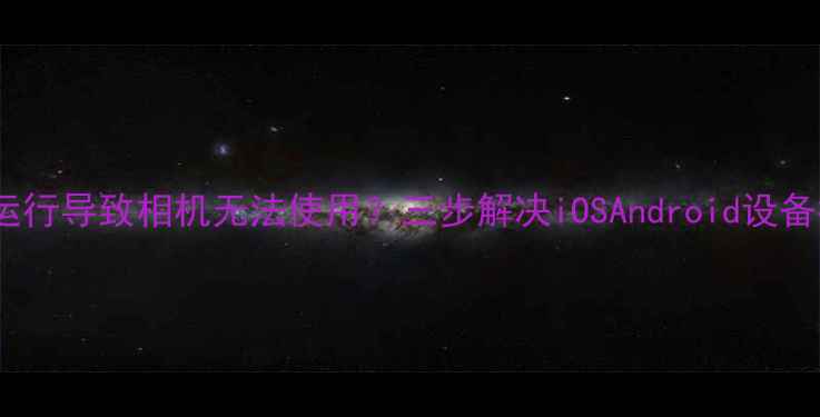 图片 图库停止运行导致相机无法使用？三步解决iOSAndroid设备拍摄故障2