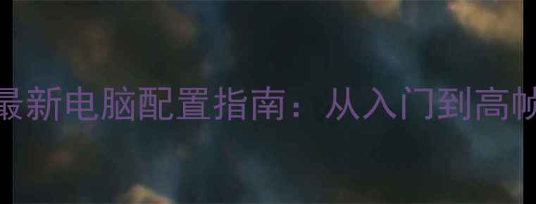 图片 地下城与勇士最新电脑配置指南：从入门到高帧率硬件搭配全