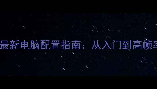 图片 地下城与勇士最新电脑配置指南：从入门到高帧率硬件搭配全2