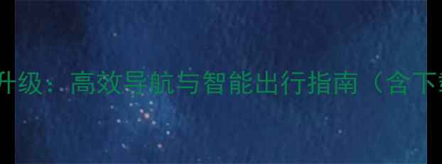 图片 地图电脑版最新升级：高效导航与智能出行指南（含下载安装全攻略）2