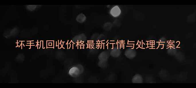 图片 坏手机回收价格最新行情与处理方案2