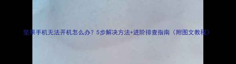 图片 坚果手机无法开机怎么办？5步解决方法+进阶排查指南（附图文教程）