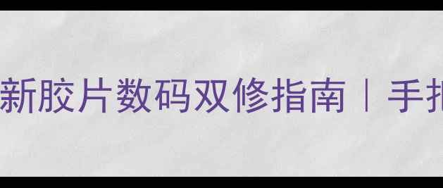 图片 复古相机党必看！最新胶片数码双修指南｜手把手教你拍出电影感1