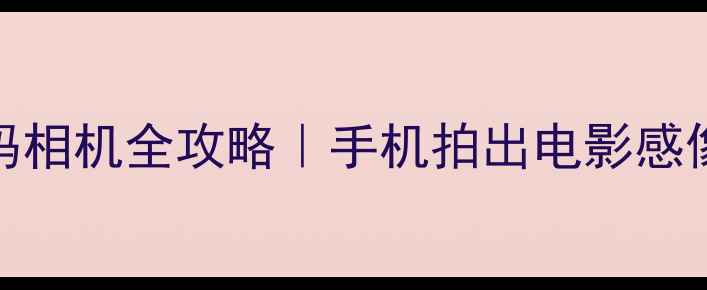 图片 复古胶片滤镜+数码相机全攻略｜手机拍出电影感像册的保姆级教程1
