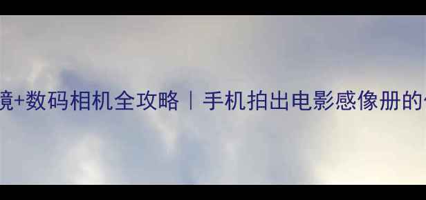 图片 复古胶片滤镜+数码相机全攻略｜手机拍出电影感像册的保姆级教程2