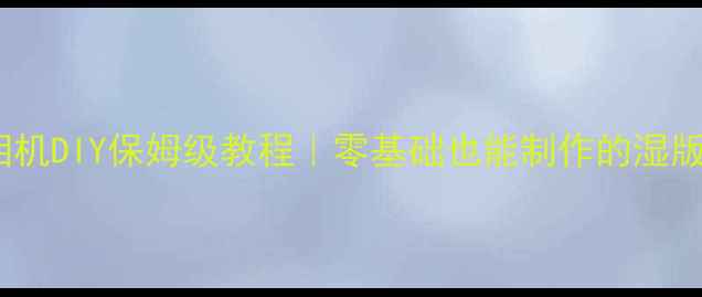 图片 复古胶片相机DIY保姆级教程｜零基础也能制作的湿版摄影相机1