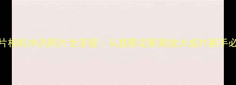 图片 复古胶片相机冲洗照片全流程｜从显影定影到放大成片新手必看教程