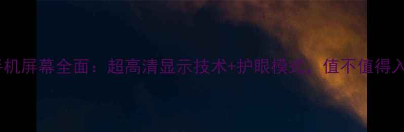 图片 夏普手机屏幕全面：超高清显示技术+护眼模式，值不值得入手？2