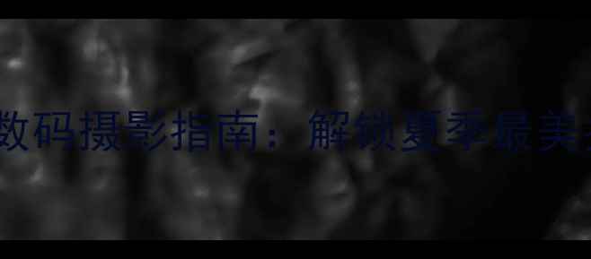 图片 夏至未至数码摄影指南：解锁夏季最美拍摄时刻1