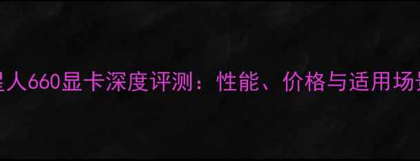 图片 外星人660显卡深度评测：性能、价格与适用场景全