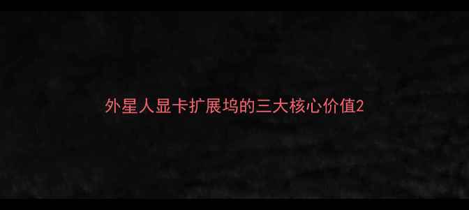 图片 外星人显卡扩展坞的三大核心价值2