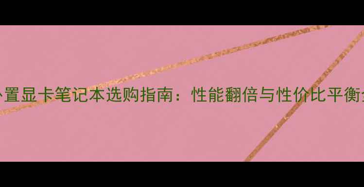 图片 外置显卡笔记本选购指南：性能翻倍与性价比平衡全