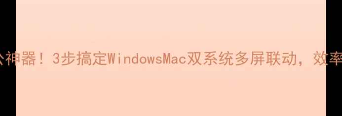 图片 多屏办公神器！3步搞定WindowsMac双系统多屏联动，效率翻倍✨2