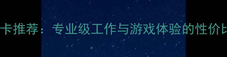 图片 多屏显卡推荐：专业级工作与游戏体验的性价比之王2