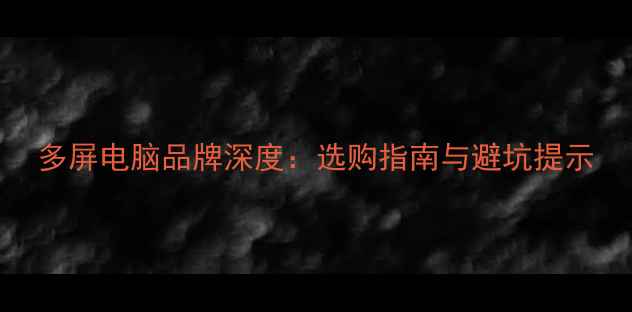 图片 多屏电脑品牌深度：选购指南与避坑提示