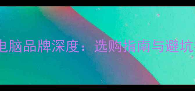 图片 多屏电脑品牌深度：选购指南与避坑提示1