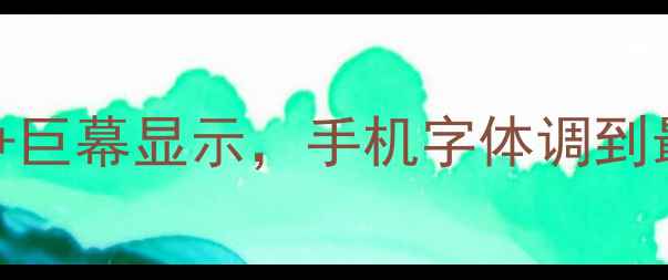 图片 大字体手机推荐｜护眼模式+巨幕显示，手机字体调到最大也不模糊！附选购攻略1