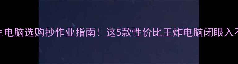 图片 大学生电脑选购抄作业指南！这5款性价比王炸电脑闭眼入不踩雷