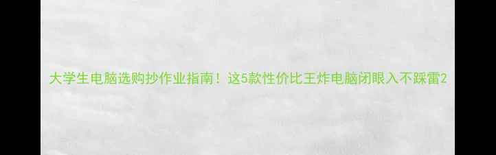 图片 大学生电脑选购抄作业指南！这5款性价比王炸电脑闭眼入不踩雷2