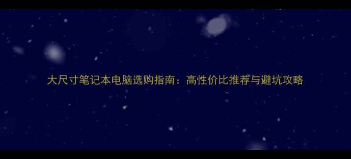 图片 大尺寸笔记本电脑选购指南：高性价比推荐与避坑攻略