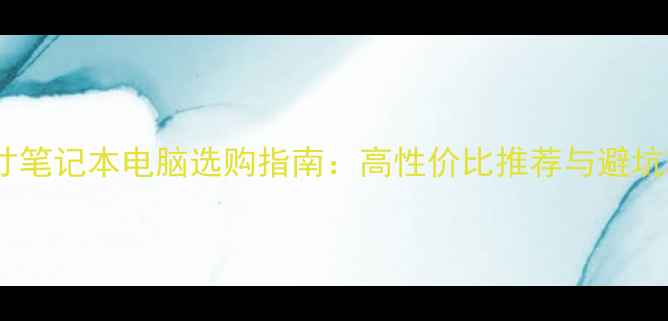 图片 大尺寸笔记本电脑选购指南：高性价比推荐与避坑攻略2