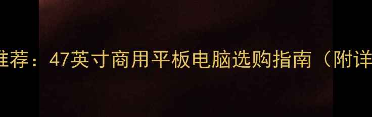 图片 大屏手机推荐：47英寸商用平板电脑选购指南（附详细评测）1