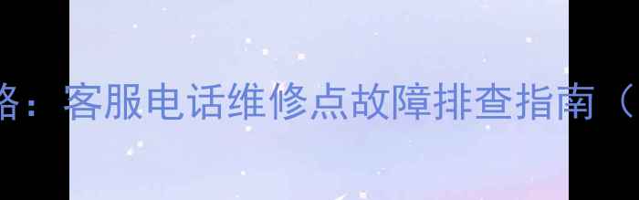 图片 天语手机售后全攻略：客服电话维修点故障排查指南（附官方渠道清单）1