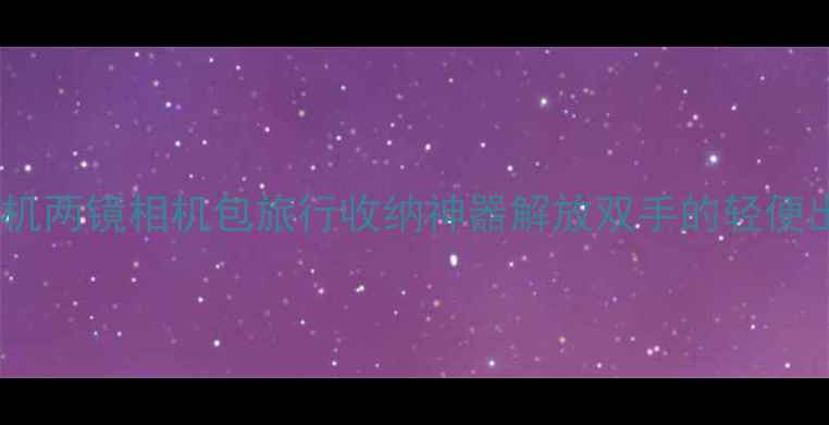 图片 女生必入！一机两镜相机包旅行收纳神器解放双手的轻便出行解决方案1