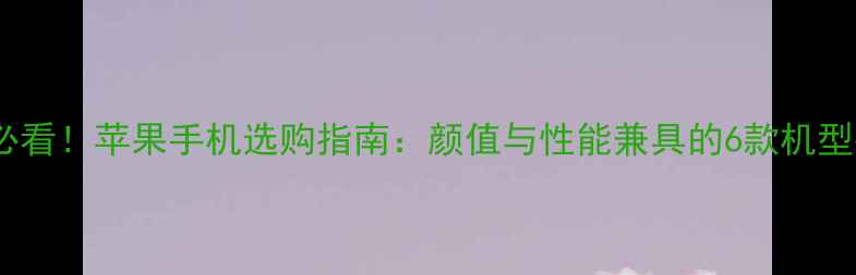 图片 女生必看！苹果手机选购指南：颜值与性能兼具的6款机型推荐1