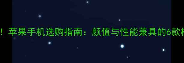 图片 女生必看！苹果手机选购指南：颜值与性能兼具的6款机型推荐2