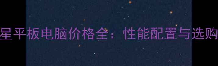 图片 好记星平板电脑价格全：性能配置与选购指南