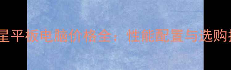 图片 好记星平板电脑价格全：性能配置与选购指南1