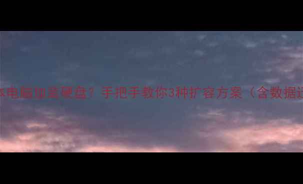 图片 如何为笔记本电脑加装硬盘？手把手教你3种扩容方案（含数据迁移全流程）