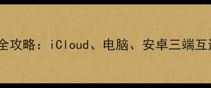 图片 如何同步苹果手机照片全攻略：iCloud、电脑、安卓三端互通指南（附详细步骤）1