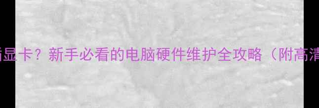 图片 如何安全拔插显卡？新手必看的电脑硬件维护全攻略（附高清图文教程）2