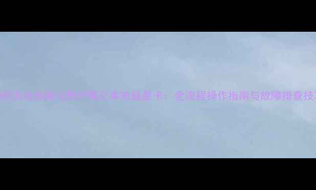 图片 如何安全拔除与维护笔记本电脑显卡：全流程操作指南与故障排查技巧